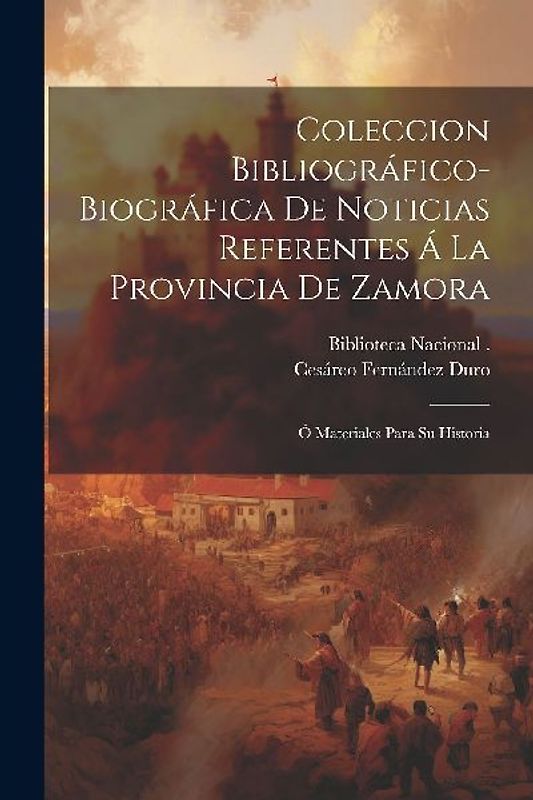 Coleccion Bibliográfico-Biográfica De Noticias Referentes Á La Provincia De Zamora