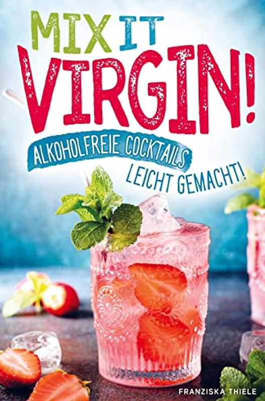 Mix it Virgin! - Alkoholfreie Cocktails leicht gemacht!: Ohne Alkohol frische & leckere Cocktails für jeden Anlass. Das perfekte Rezeptbuch mit Cocktails für Kinder & die nächste Party.