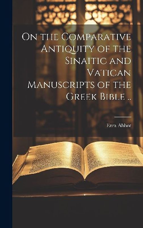 On the Comparative Antiquity of the Sinaitic and Vatican Manuscripts of the Greek Bible ..