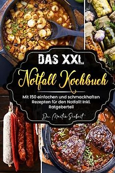 Das XXL Notfall Kochbuch: Mit 150 einfachen und schmackhaften Rezepten für den Notfall! Inkl. Ratgeberteil