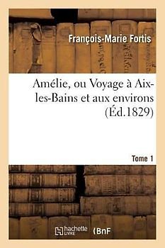 Amélie, Ou Voyage À Aix-Les-Bains Et Aux Environs. Tome 1