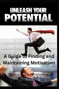 Unleashing your potential: A Guide to finding and maintaining motivation