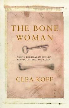 Bone Woman: Among the Dead in Rwanda, Bosnia, and Croatia