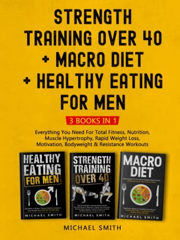 Strength Training over 40 + Macro Diet + Healthy Eating For Men: Everything You Need For Total Fitness, Nutrition, Muscle Hypertrophy, Rapid Weight ... & Resistance Workouts (Health & Fitness)