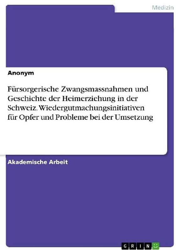 Fürsorgerische Zwangsmassnahmen und Geschichte der Heimerziehung in der Schweiz. Wiedergutmachungsinitiativen für Opfer und Probleme bei der Umsetzung