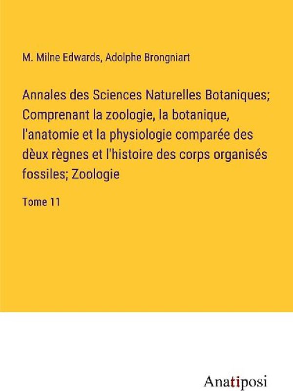 Annales des Sciences Naturelles Botaniques; Comprenant la zoologie, la botanique, l'anatomie et la physiologie comparée des dèux règnes et l'histoire des corps organisés fossiles; Zoologie