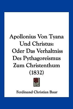 Apollonius Von Tyana Und Christus: Oder Das Verhaltniss Des Pythagoreismus Zum Christenthum (1832)