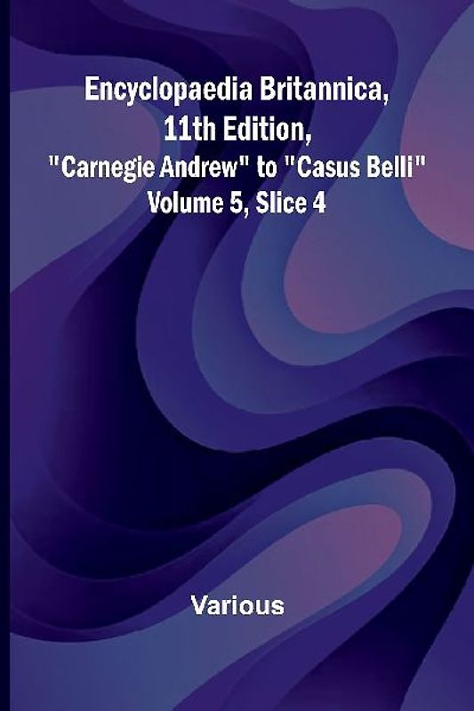 Encyclopaedia Britannica, 11Th Edition, "Carnegie Andrew" To "Casus Belli" Volume 5, Slice 4