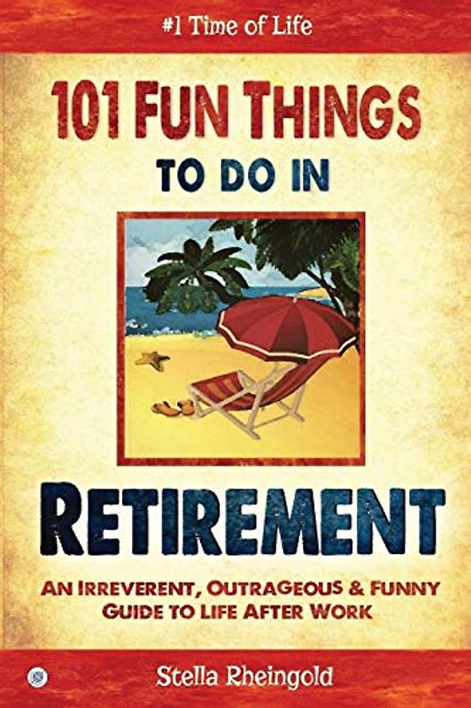 101 Fun Things to do in Retirement: An Irreverent, Outrageous & Funny Guide to Life After Work