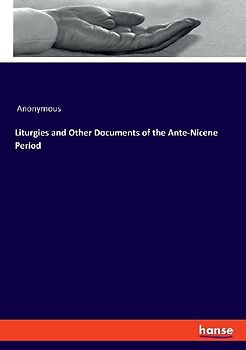 Liturgies and Other Documents of the Ante-Nicene Period