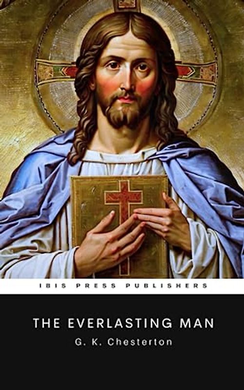 The Everlasting Man: A Classic Work of Christian Apologetics (Annotated)