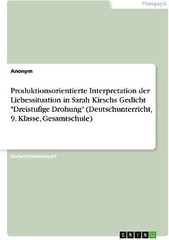 Produktionsorientierte Interpretation der Liebessituation in Sarah Kirschs Gedicht "Dreistufige Drohung" (Deutschunterricht, 9. Klasse, Gesamtschule)