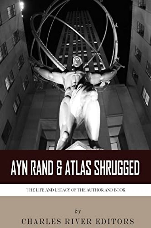 Ayn Rand & Atlas Shrugged: The Life and Legacy of the Author and Book