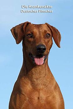 Die Krankenakte Deutscher Pinscher: Dokumentiere mit einer sinnvollen Vorlage schnell und einfach die Krankheiten / Verletzungen Deines Hundes ... BARF Planer und Welpentagebuch, Band 4)