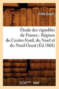 Étude Des Vignobles de France: Régions Du Centre-Nord, Du Nord Et Du Nord-Ouest (Éd.1868)