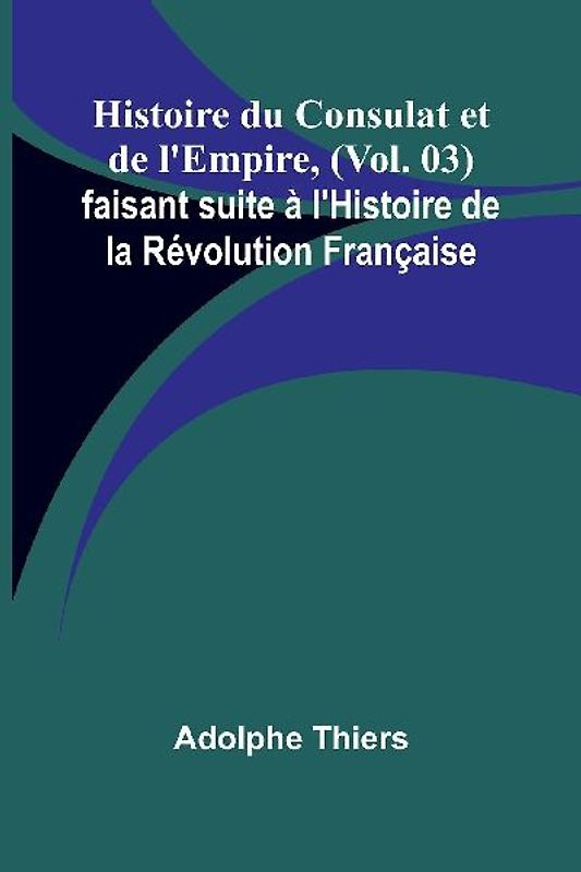 Histoire du Consulat et de l'Empire, (Vol. 03); faisant suite à l'Histoire de la Révolution Française