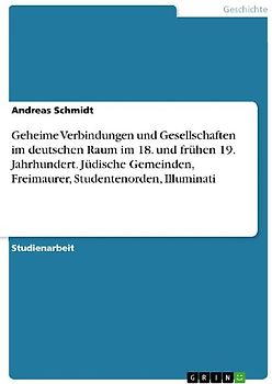 Geheime Verbindungen und Gesellschaften im deutschen Raum im 18. und frühen 19. Jahrhundert. Jüdische Gemeinden, Freimaurer, Studentenorden, Illuminati