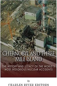 Chernobyl and Three Mile Island: The History and Legacy of The World’s Most Notorious Nuclear Accidents