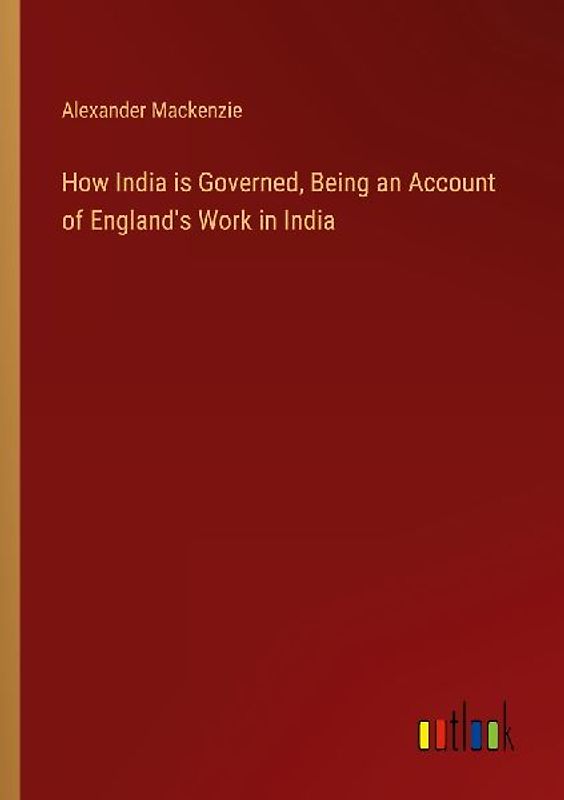 How India is Governed, Being an Account of England's Work in India