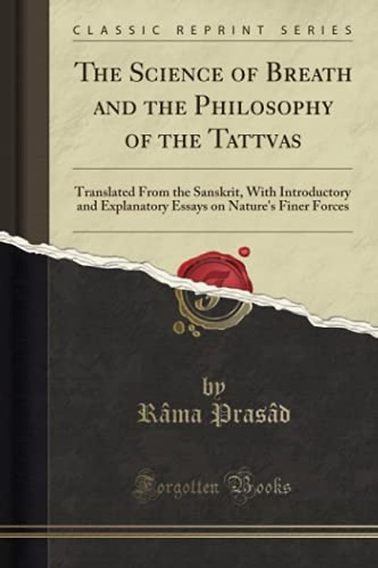 The Science of Breath and the Philosophy of the Tattvas (Classic Reprint): Translated From the Sanskrit, With Introductory and Explanatory Essays on Nature's Finer Forces