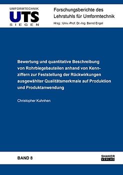 Bewertung und quantitative Beschreibung von Rohrbiegebauteilen anhand von Kennziffern zur Feststellung der Rückwirkungen ausgewählter Qualitätsmerkmale auf Produktion und Produktanwendung