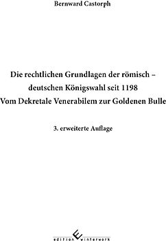 Die rechtlichen Grundlagen der römisch deutschen Königswahl seit 1198 Vom Dekretale Venerabilem zur Goldenen Bulle 3. erweiterte Auflage
