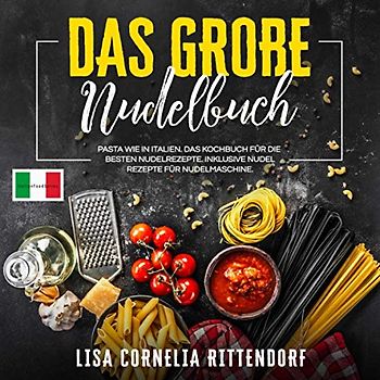Das große Nudelbuch: Pasta wie in Italien. Das Kochbuch für die besten Nudelrezepte. Inklusive Nudelrezepte für Nudelmaschine.