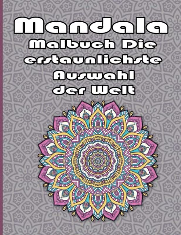 Mandala Malbuch Die erstaunlichste Auswahl der Welt: Ein Malbuch für Erwachsene mit mehr als 100 wunderbaren, Wunderschöne und entspannende Mandalas zum Stressabbau und zur Entspannung.