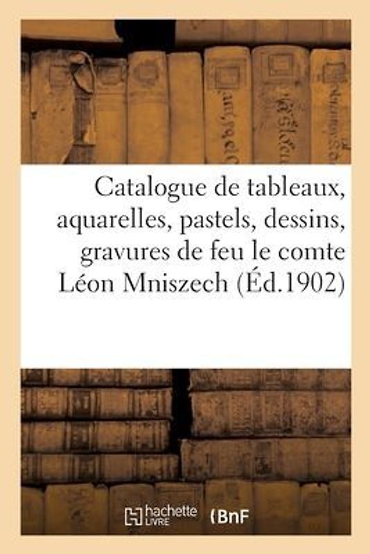 Catalogue Des Tableaux Anciens Et Modernes de Diverses Écoles, Aquarelles, Pastels, Dessins