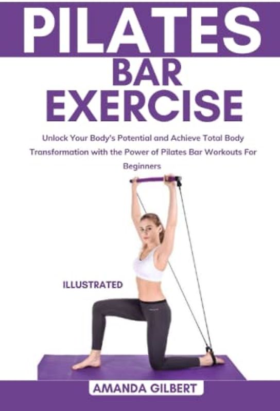Pilates Bar Exercise: Unlock Your Body's Potential and Achieve Total Body Transformation with the Power of Pilates Bar Workouts For Beginners