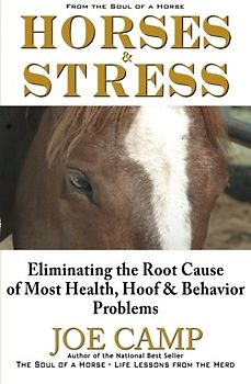 Horses & Stress - Eliminating The Root Cause of Most Health, Hoof, and Behavior Problems: From The Soul of a Horse