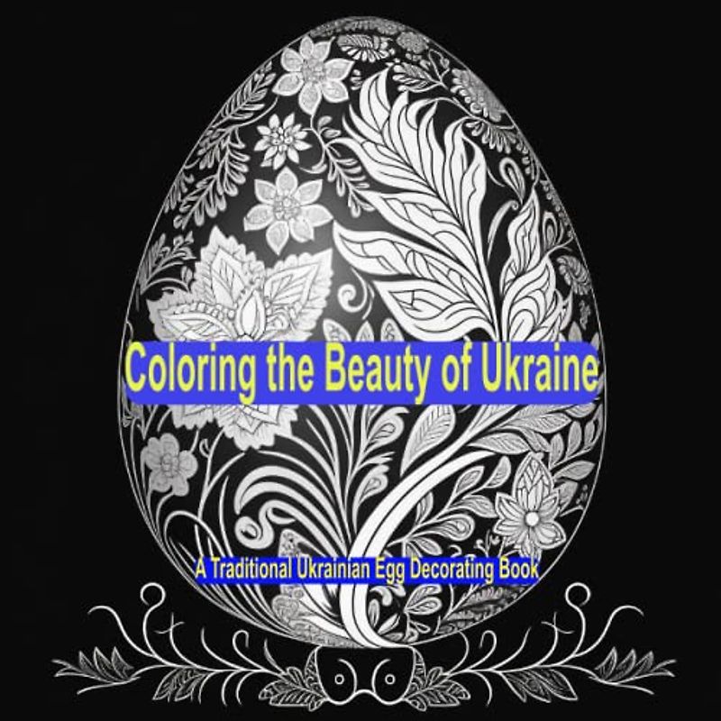 Coloring the Beauty of Ukraine: A Traditional Ukrainian Egg Decorating Book: 100 More Coloring pages