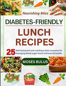 NOURISHING BITES: DIABETES-FRIENDLY LUNCH RECIPES: 25 Well-balanced and nutritious diets essential for managing blood sugar levels and overall health.