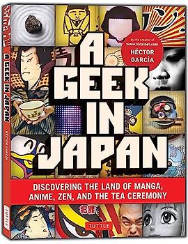 A Geek in Japan: Discovering the Land of Manga, Anime, Zen, and the Tea Ceremony (Geek In...guides)