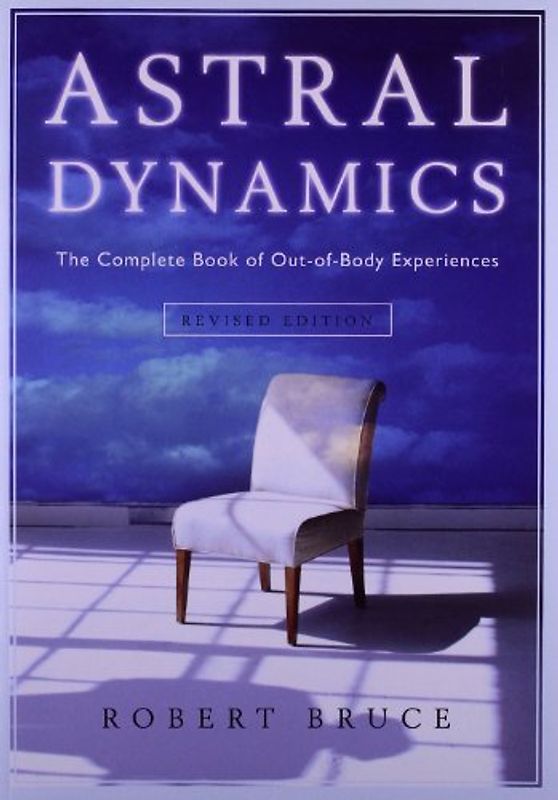 Astral Dynamics: The Complete Book of Out-Of-Body Experiences - Robert Bruce