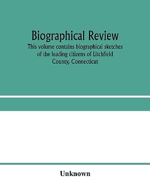 Biographical review. This volume contains biographical sketches of the leading citizens of Litchfield County, Connecticut