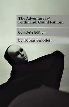 The Adventures of Ferdinand, Count Fathom: The Complete 1753 Pre-Gothic Novel (Annotated)