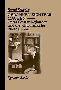 Gedanken sichtbar machen. Oscar Gustave Rejlander und die viktorianische Photographie