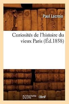 Curiosités de l'Histoire Du Vieux Paris (Éd.1858)