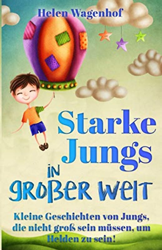 Starke Jungs in großer Welt: Kleine Geschichten von Jungs, die nicht groß sein müssen, um Helden zu sein