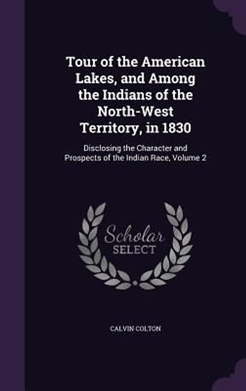 Tour of the American Lakes, and Among the Indians of the North-West Territory, in 1830