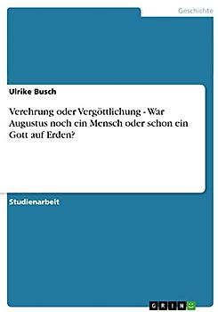 Verehrung oder Vergöttlichung - War Augustus noch ein Mensch oder schon ein Gott auf Erden?