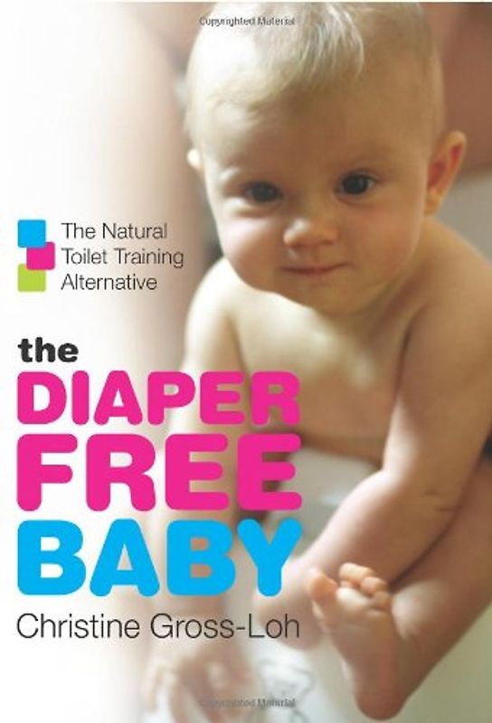The Diaper-Free Baby: The Natural Toilet Training Alternative: The Natural Toilet Training Alternative for a Happier, Healthier Baby or Toddler - Christine Gross-Loh