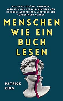 Menschen wie ein Buch lesen: Wie Sie die Gefühle, Gedanken, Absichten und Verhaltensweisen von Menschen analysieren, verstehen und vorhersagen können