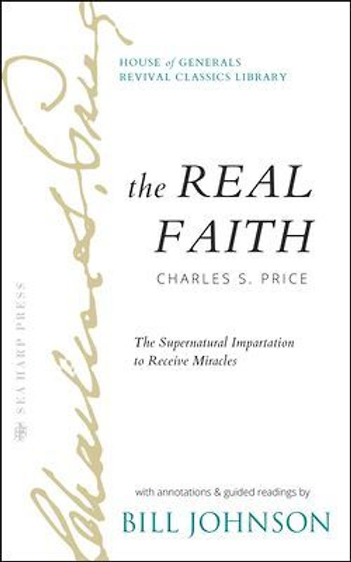 The Real Faith with Annotations and Guided Readings by Bill Johnson: The Supernatural Impartation to Receive Miracles: House of Generals Revival Class