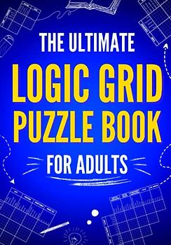 The Ultimate Logic Grid Puzzle Book for Adults: 100 Fun and Challenging Puzzles (Logic Puzzles - The Ultimate Collection, Band 1)