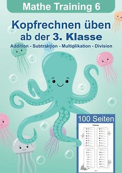 Mathe Training 6 - Kopfrechnen üben ab der 3. Klasse: Mathematik Übungsheft Grundrechenarten der Grundschule Addition, Subtraktion, Multiplikation und ... Mathematik für die Grundschule, Band 6)