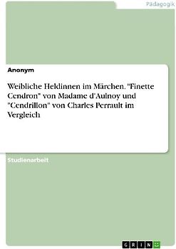 Weibliche Heldinnen im Märchen. "Finette Cendron" von Madame d'Aulnoy und "Cendrillon" von Charles Perrault im Vergleich
