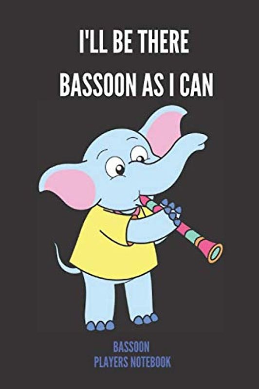 I'll Be There Bassoon As I Can | Bassoon Players Notebook: 120 Pages 6 x 9 | Funny Cute Elephant Bassoon Gift For Bassoon Players, Teachers, Songwriters, Students And Musicians