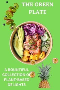 THE GREEN PLATE: A BOUNTIFUL COLLECTION OF PLANT-BASED DELIGHTS